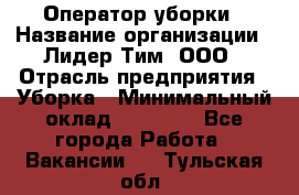 Оператор уборки › Название организации ­ Лидер Тим, ООО › Отрасль предприятия ­ Уборка › Минимальный оклад ­ 25 000 - Все города Работа » Вакансии   . Тульская обл.